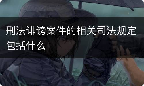 刑法诽谤案件的相关司法规定包括什么
