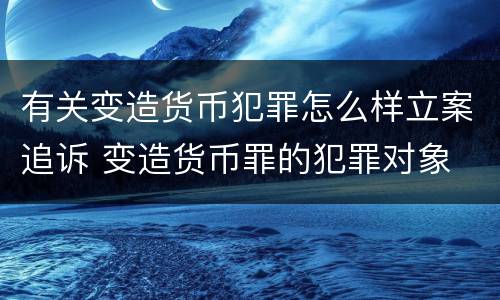有关变造货币犯罪怎么样立案追诉 变造货币罪的犯罪对象