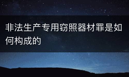 非法生产专用窃照器材罪是如何构成的