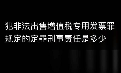 犯非法出售增值税专用发票罪规定的定罪刑事责任是多少
