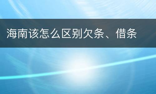 海南该怎么区别欠条、借条