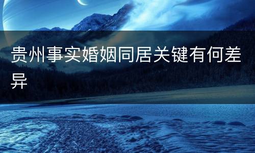 贵州事实婚姻同居关键有何差异