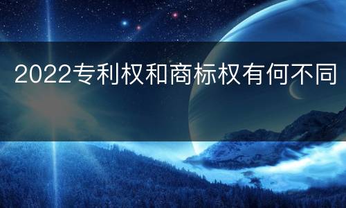 2022专利权和商标权有何不同