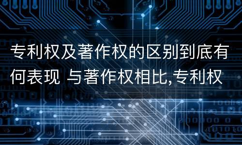 专利权及著作权的区别到底有何表现 与著作权相比,专利权有哪些特征
