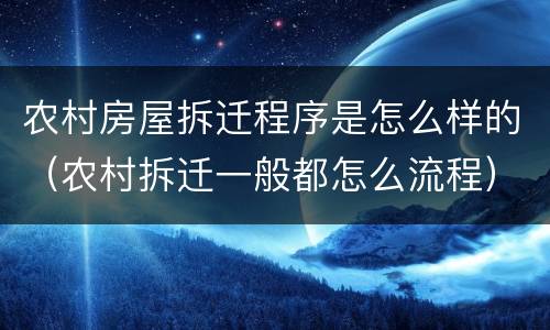农村房屋拆迁程序是怎么样的（农村拆迁一般都怎么流程）