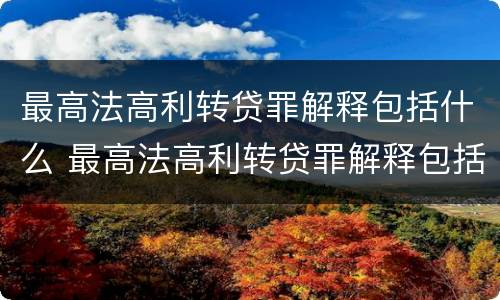 最高法高利转贷罪解释包括什么 最高法高利转贷罪解释包括什么罪名