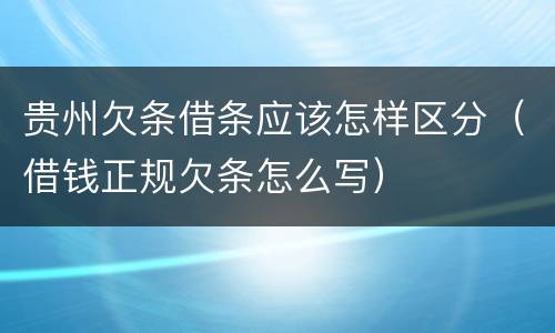 贵州欠条借条应该怎样区分（借钱正规欠条怎么写）