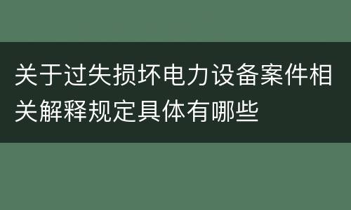 关于过失损坏电力设备案件相关解释规定具体有哪些