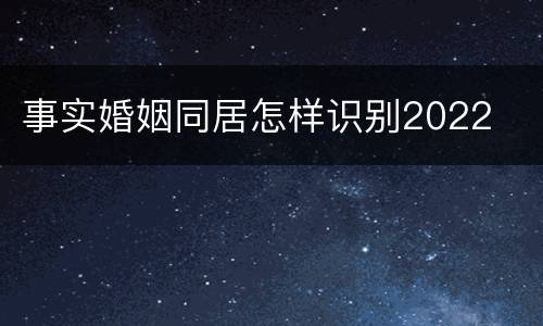 事实婚姻同居怎样识别2022