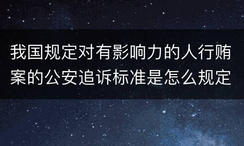 我国规定对有影响力的人行贿案的公安追诉标准是怎么规定