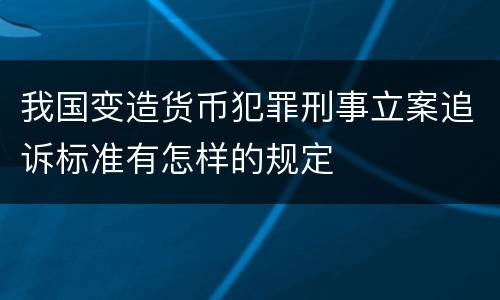 我国变造货币犯罪刑事立案追诉标准有怎样的规定