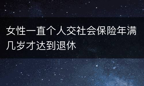 女性一直个人交社会保险年满几岁才达到退休
