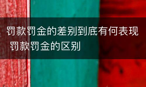 罚款罚金的差别到底有何表现 罚款罚金的区别