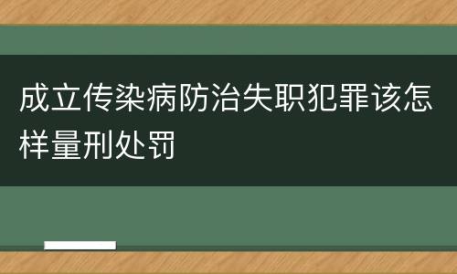 成立传染病防治失职犯罪该怎样量刑处罚