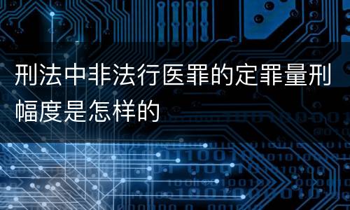 刑法中非法行医罪的定罪量刑幅度是怎样的