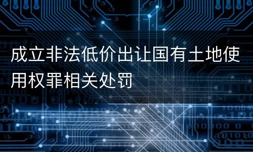 成立非法低价出让国有土地使用权罪相关处罚