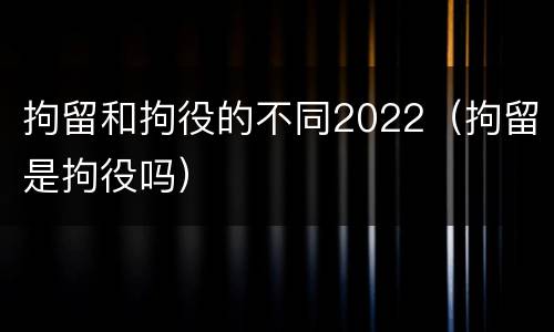 拘留和拘役的不同2022（拘留是拘役吗）