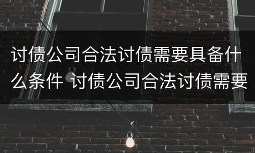 讨债公司合法讨债需要具备什么条件 讨债公司合法讨债需要具备什么条件呢