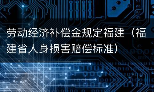 劳动经济补偿金规定福建（福建省人身损害赔偿标准）