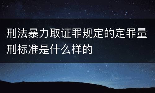 刑法暴力取证罪规定的定罪量刑标准是什么样的