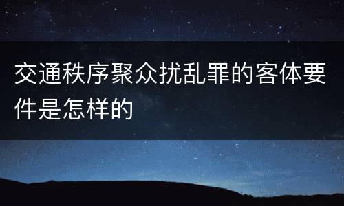 交通秩序聚众扰乱罪的客体要件是怎样的