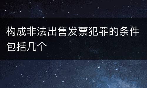 构成非法出售发票犯罪的条件包括几个