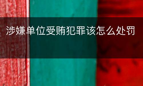 涉嫌单位受贿犯罪该怎么处罚