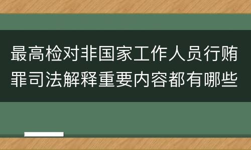 最高检对非国家工作人员行贿罪司法解释重要内容都有哪些