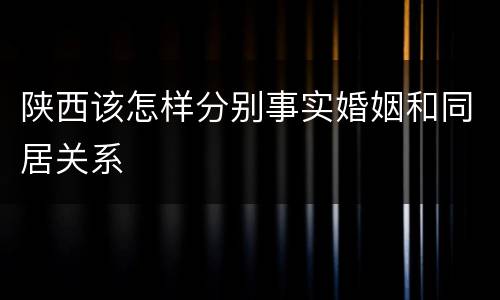 陕西该怎样分别事实婚姻和同居关系
