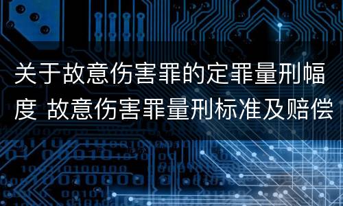 关于故意伤害罪的定罪量刑幅度 故意伤害罪量刑标准及赔偿标准