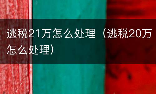 逃税21万怎么处理（逃税20万怎么处理）