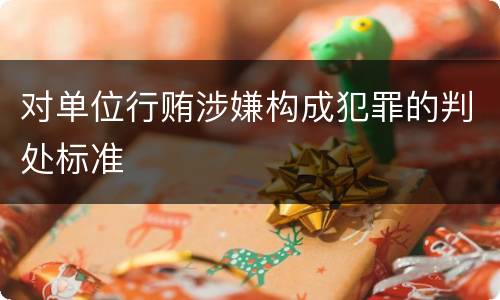 对单位行贿涉嫌构成犯罪的判处标准
