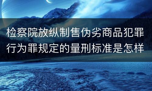 检察院放纵制售伪劣商品犯罪行为罪规定的量刑标准是怎样的