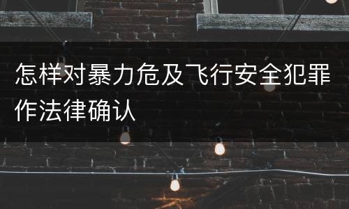 怎样对暴力危及飞行安全犯罪作法律确认