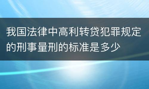 我国法律中高利转贷犯罪规定的刑事量刑的标准是多少