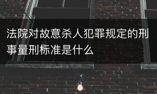 法院对故意杀人犯罪规定的刑事量刑标准是什么