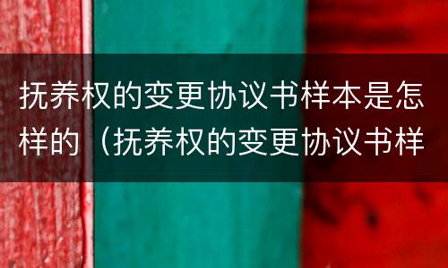 抚养权的变更协议书样本是怎样的（抚养权的变更协议书样本是怎样的呢）