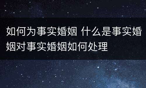 如何为事实婚姻 什么是事实婚姻对事实婚姻如何处理