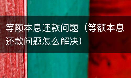 等额本息还款问题（等额本息还款问题怎么解决）