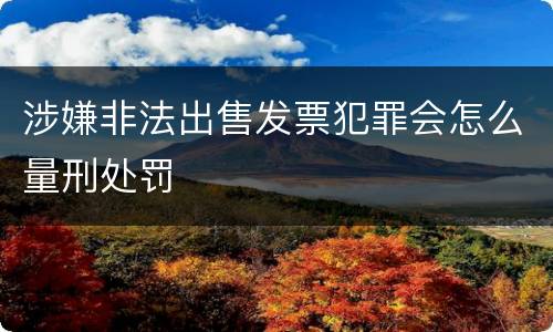 涉嫌非法出售发票犯罪会怎么量刑处罚