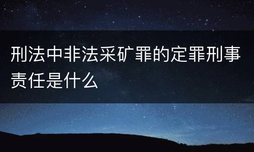 刑法中非法采矿罪的定罪刑事责任是什么