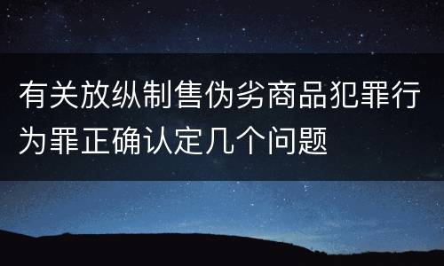 有关放纵制售伪劣商品犯罪行为罪正确认定几个问题