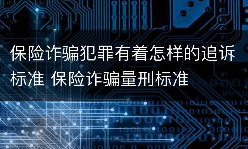 保险诈骗犯罪有着怎样的追诉标准 保险诈骗量刑标准