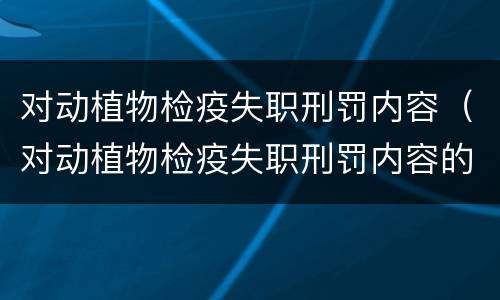 对动植物检疫失职刑罚内容（对动植物检疫失职刑罚内容的看法）