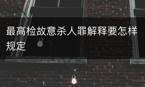 最高检故意杀人罪解释要怎样规定
