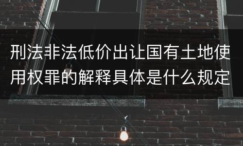 刑法非法低价出让国有土地使用权罪的解释具体是什么规定