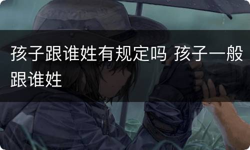 孩子跟谁姓有规定吗 孩子一般跟谁姓