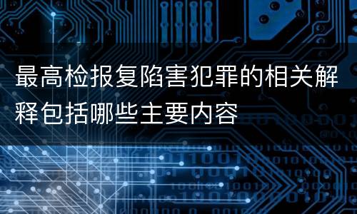最高检报复陷害犯罪的相关解释包括哪些主要内容