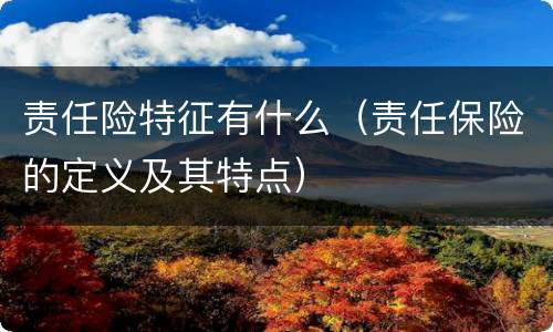 责任险特征有什么（责任保险的定义及其特点）