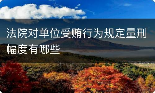法院对单位受贿行为规定量刑幅度有哪些